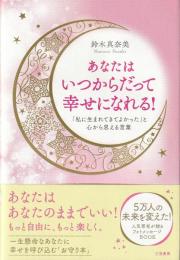 あなたはいつからだって幸せになれる!: 「私に生まれてきてよかった」と心から思える言葉