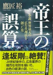 帝王の誤算 : 小説 世界最大の広告代理店を創った男