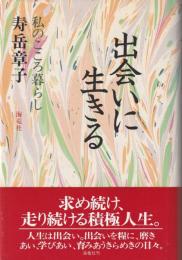 出会いに生きる : 私のこころ暮らし