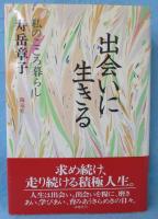 出会いに生きる : 私のこころ暮らし