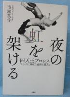夜の虹を架ける 四天王プロレス 「リングに捧げた過剰な純真」