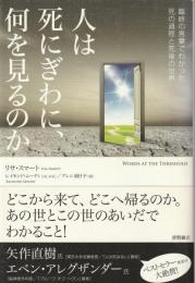 人は死にぎわに、何を見るのか : 臨終の言葉でわかった死の過程と死後の世界