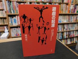 「遊戯の起源」　遊びと遊戯具はどのようにして生まれたか