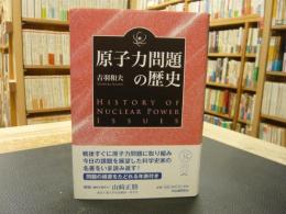 「原子力問題の歴史」　 HISTORY OF NUCLEAR POWER ISSUES