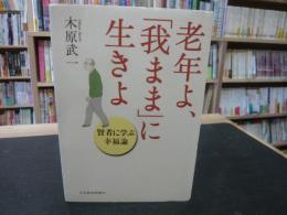 老年よ、「我まま」に生きよ 　賢者に学ぶ幸福論