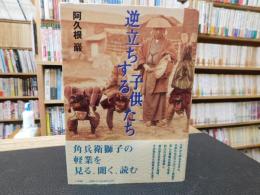 「逆立ちする子供たち」　角兵衛獅子の軽業を見る、聞く、読む