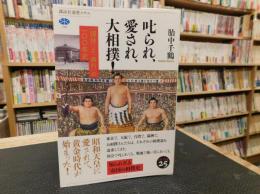 「叱られ、愛され、大相撲！」　「国技」と「興行」の一〇〇年史