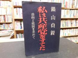 「私は共産党をすてた」　自由と祖国を求めて