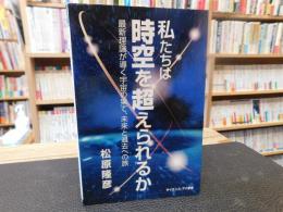 「私たちは時空を超えられるか」　最新理論が導く宇宙の果て、未来と過去への旅