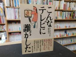 「こんなテレビに誰がした」