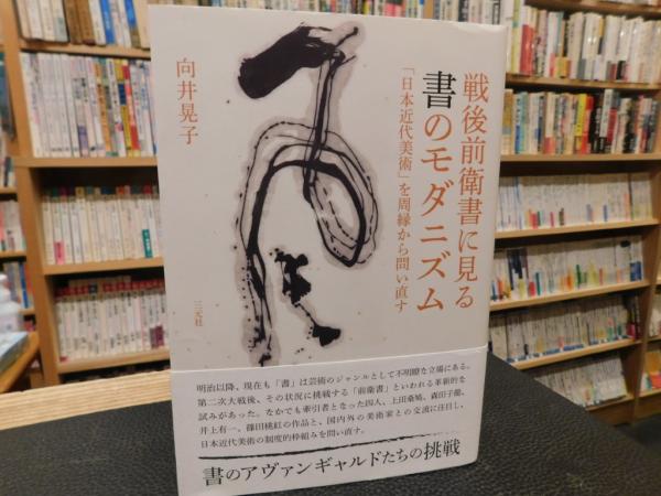 戦後前衛書に見る書のモダニズム : 「日本近代美術」を周縁から問い直す 戦後前衛書に見る書のモダニズム」 日本近代美術を周縁から問い直す