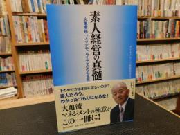 「素人経営の真髄 」　大亀孝裕「スッテモムイデモ」の心意気