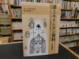 「浦上キリシタン資料 改訂増補版」　四番崩れの際に没収された教理書・教会暦など