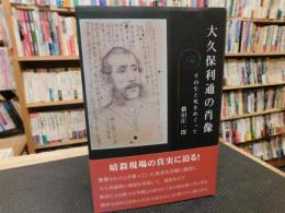 「大久保利通の肖像」　その生と死をめぐって