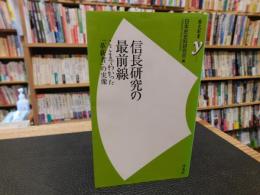 「信長研究の最前線」　ここまでわかった革新者の実像