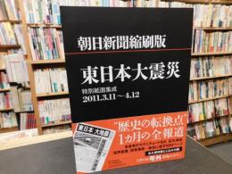 「朝日新聞縮刷版　東日本大震災」　特別紙面集成　2011.3.11～4.12