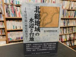 「北総地域の水辺と台地」　生活空間の歴史的変容 : 地方史研究協議会第61回(成田)大会成果論集