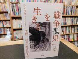 「戦争孤児」を生きる 　ライフストーリー/沈黙/語りの歴史