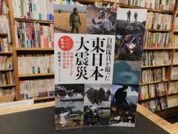 「自衛隊員が撮った東日本大震災」　内側からでしか分からない真実の記録 : 戦った!守った!救った!