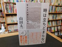 「時は立ちどまらない」　東日本大震災三部作