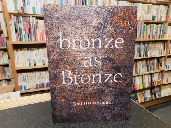 【非売】bronze as Bronze　青銅で在ること　畠山耕治　2024図録 bronze as Bronze 青銅で在ること 畠山耕治」(畠山耕治（Koji