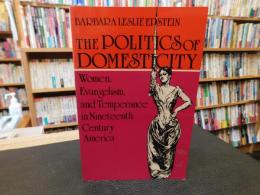 「The Politics of Domesticity」　Women, Evangelism and Temperance in Nineteenth Century America