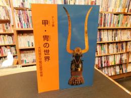 「テーマ展　甲・冑の世界」　 大阪城天守閣収蔵甲冑展 :