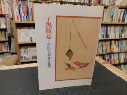 「子規敬慕」　松山子規会例会講演　松山子規会叢書１９