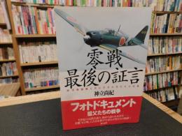 「零戦　最後の証言」　 海軍戦闘機と共に生きた男たちの肖像