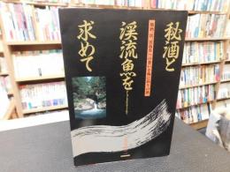 「秘酒と渓流魚を求めて」　 地酒,渓,渓流魚への想いを胸に釣りの旅
