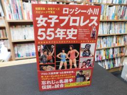 「ロッシー小川　女子プロレス55年史」　秘蔵写真、お宝グッズ、エピソードで見る : 全日本女子プロレスからアルシオン、スターダムまで