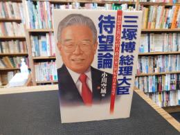 「三塚博総理大臣待望論」　智慧と勇気の哲人政治家に世紀末日本を託す