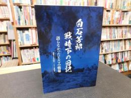「白石芳郎　戦時下の日記」　語らなかったビルマの戦場　昭和２０年４月～２２年４月