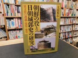 「朝鮮の役と日朝城郭史の研究」　異文化の遭遇・受容・変容