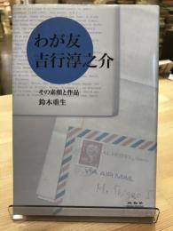 わが友吉行淳之介 : その素顔と作品