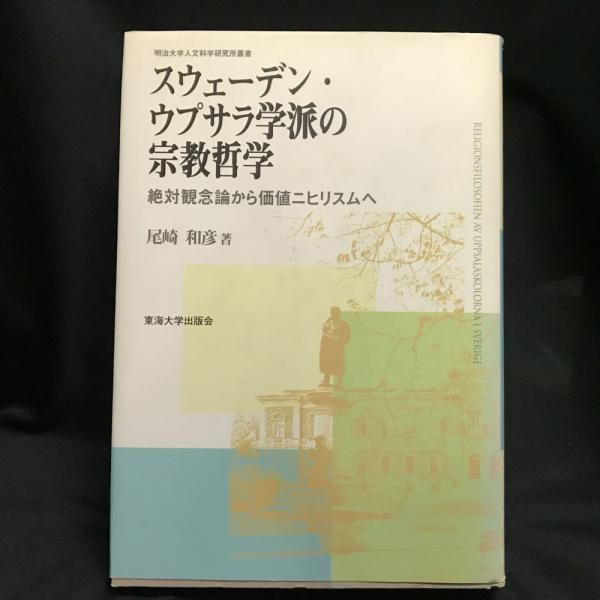 スウェ-デン・ウプサラ学派の宗教哲学 絶対観念論から価値ニヒリスムへ  /東海大学出版部/尾崎和彦（単行本） スウェーデン・ウプサラ学派の宗教哲学 絶対観念論から価値ニヒリスム