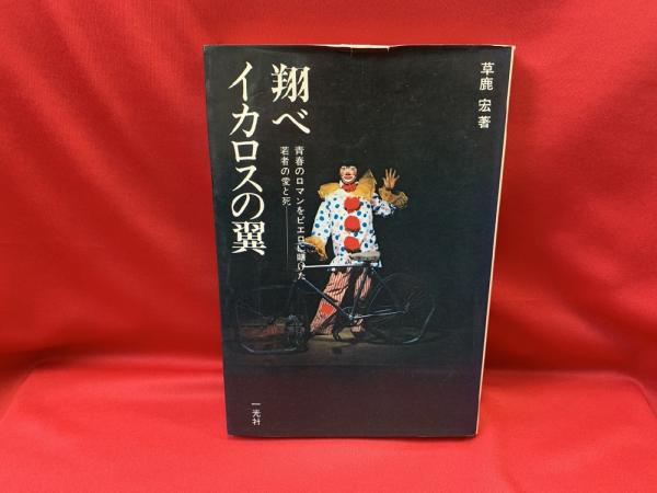 翔べイカロスの翼 : 青春のロマンをピエロに賭けた若者の愛と死(草鹿宏