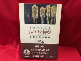 ドキュメント　シベリア抑留 : 斎藤六郎の軌跡 
