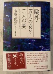 鴎外・五人の女と二人の妻 : もうひとつのヰタ・セクスアリス