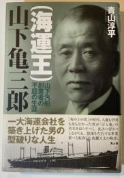(海運王)山下亀三郎 : 山下汽船創業者の不屈の生涯