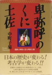 卑弥呼のくに土佐　遺跡と神楽が語る四国王朝