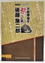 大政奉還を象った男　後藤象二郎　(平成29年度　幕末維新博関連企画展)
