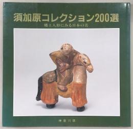 須加原コレクション200選：郷土人形にみる日本の美