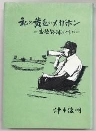 私の黄色いメガホン : 高校野球とともに　(高知市立高知商業高等学校)