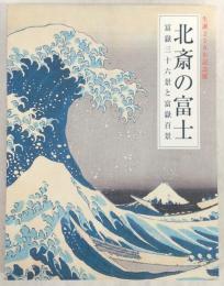 北斎の富士 : 冨嶽三十六景と富嶽百景 : 生誕250年記念展