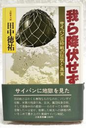 我ら降伏せず : サイパン玉砕戦の狂気と真実