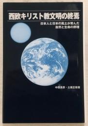 西欧キリスト教文明の終焉 : 日本人と日本の風土が育んだ自然と生命の摂理