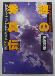 謎の秀真伝 : 超古代日本をうたった一大叙事詩 神代文字で書かれた原日本の実像