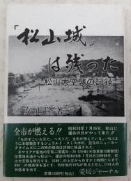 「松山城」は残った : 松山大空襲の記録