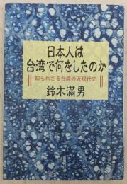 日本人は台湾で何をしたのか : 知られざる台湾の近現代史